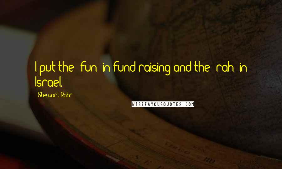 Stewart Rahr Quotes: I put the 'fun' in fund-raising and the 'rah' in Israel.