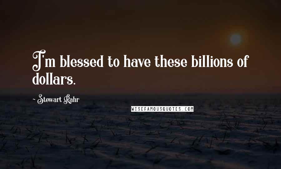 Stewart Rahr Quotes: I'm blessed to have these billions of dollars.