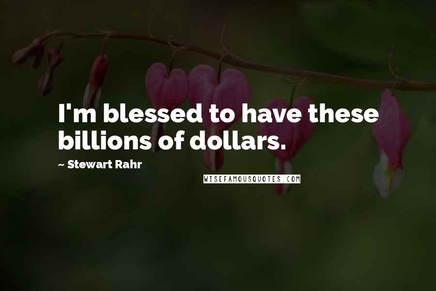 Stewart Rahr Quotes: I'm blessed to have these billions of dollars.