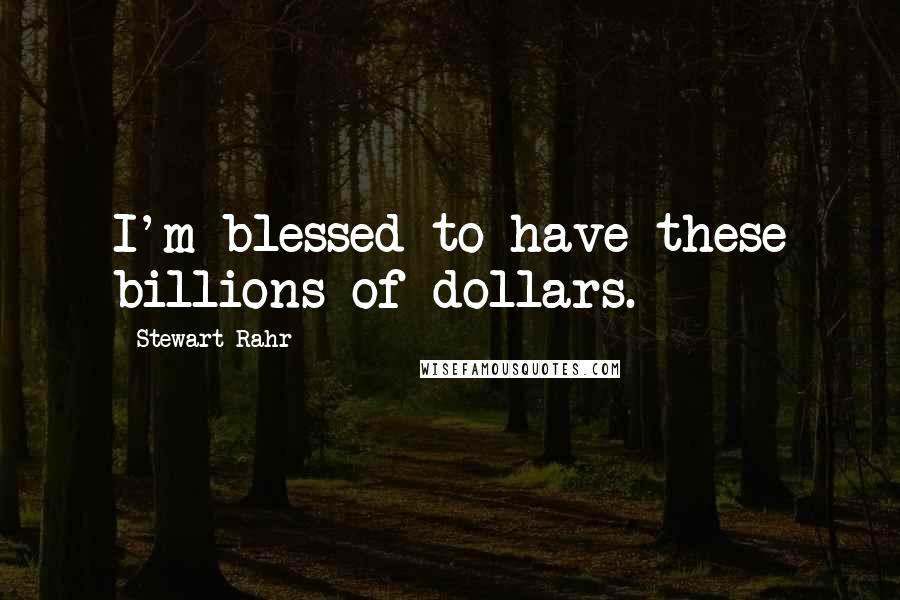 Stewart Rahr Quotes: I'm blessed to have these billions of dollars.
