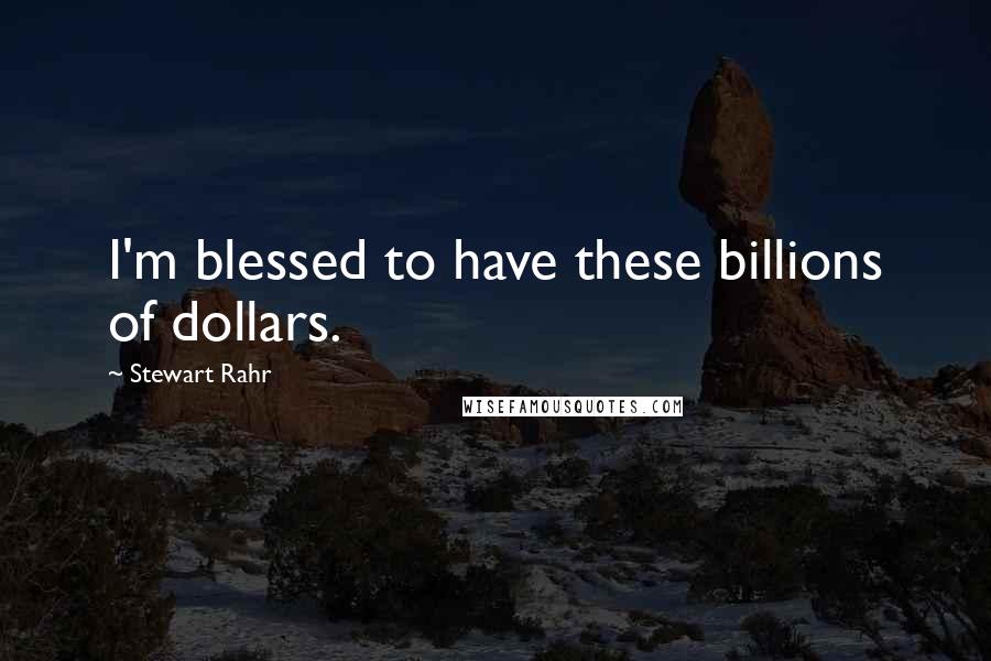 Stewart Rahr Quotes: I'm blessed to have these billions of dollars.
