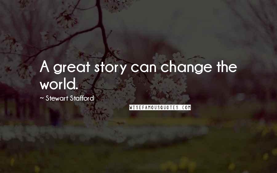 Stewart Stafford Quotes: A great story can change the world.