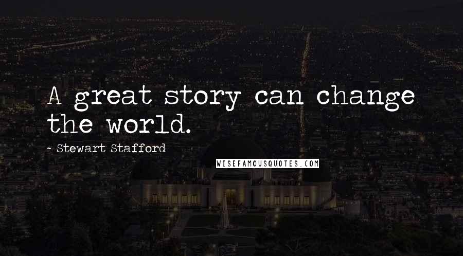 Stewart Stafford Quotes: A great story can change the world.
