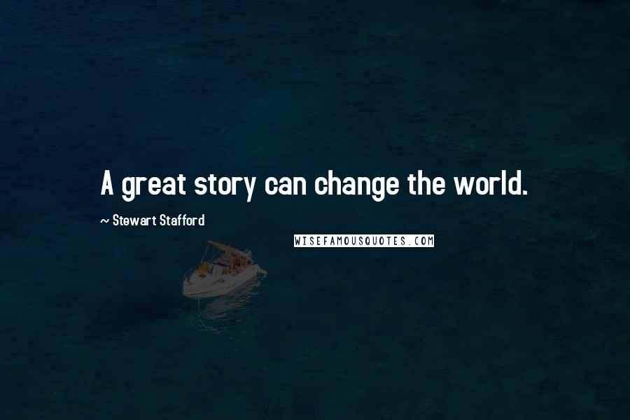 Stewart Stafford Quotes: A great story can change the world.