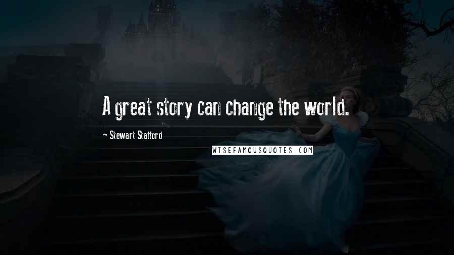 Stewart Stafford Quotes: A great story can change the world.