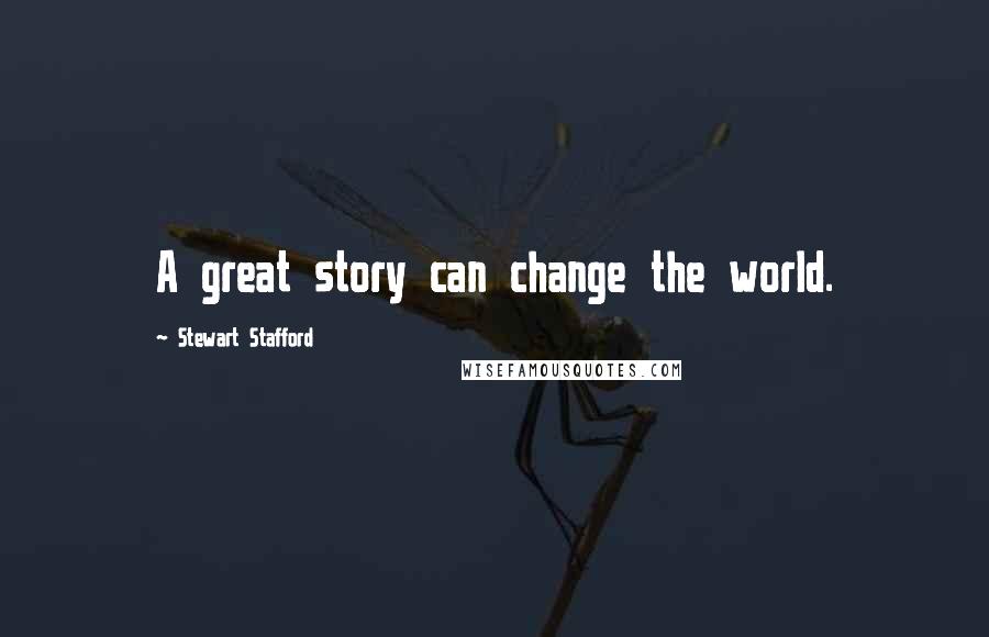 Stewart Stafford Quotes: A great story can change the world.