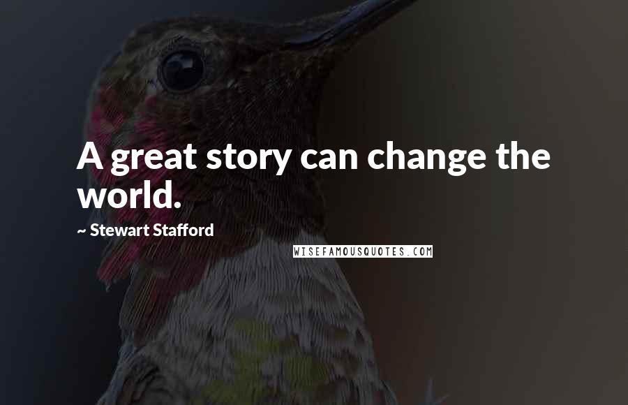 Stewart Stafford Quotes: A great story can change the world.