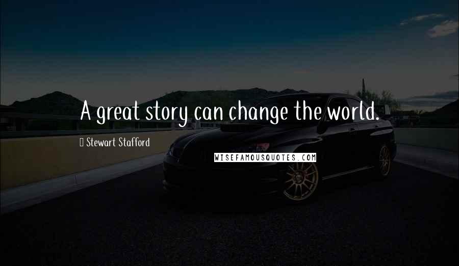 Stewart Stafford Quotes: A great story can change the world.