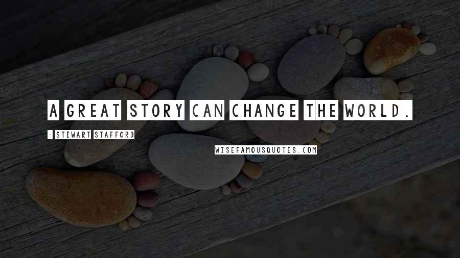 Stewart Stafford Quotes: A great story can change the world.