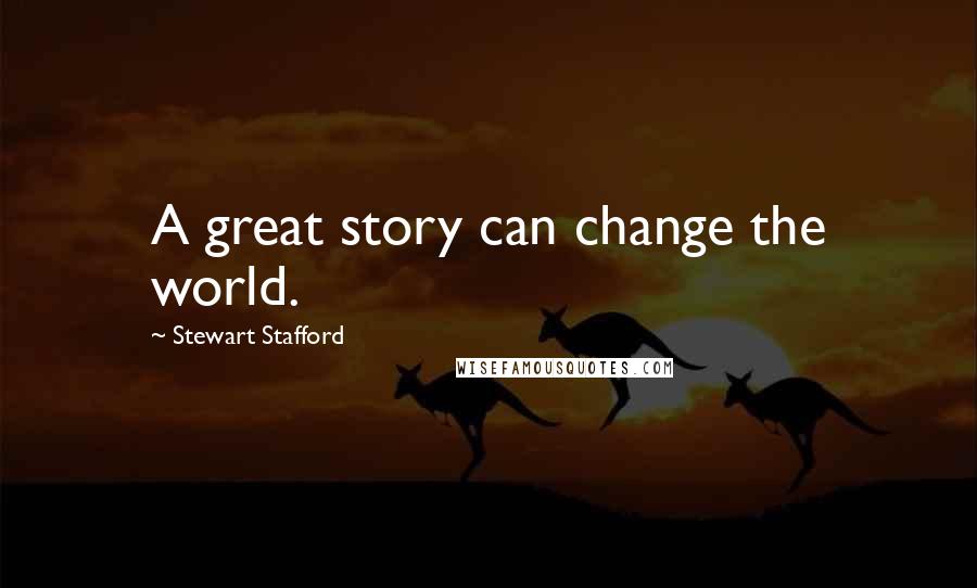 Stewart Stafford Quotes: A great story can change the world.