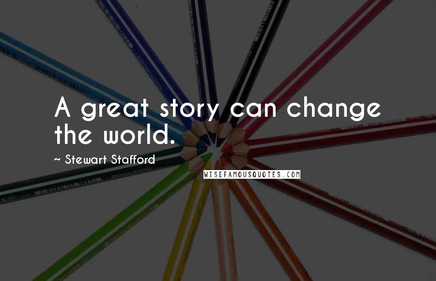 Stewart Stafford Quotes: A great story can change the world.