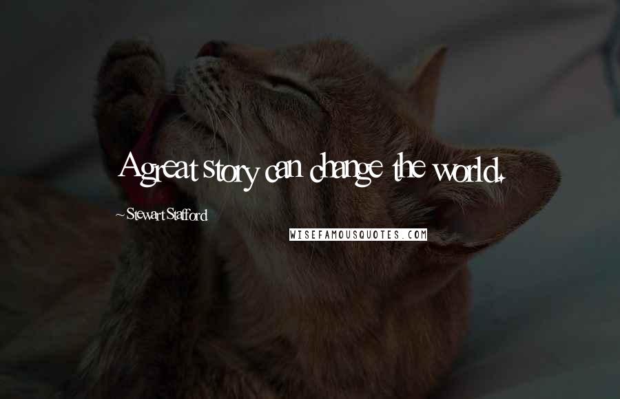 Stewart Stafford Quotes: A great story can change the world.