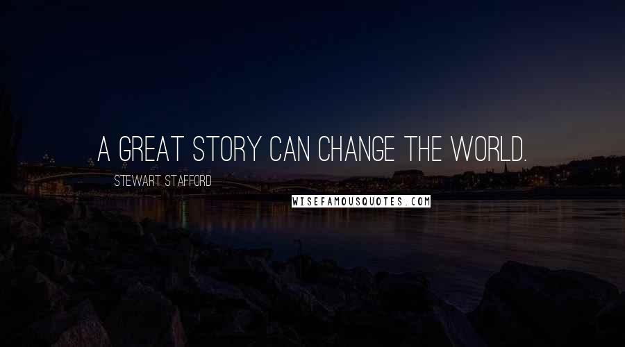 Stewart Stafford Quotes: A great story can change the world.