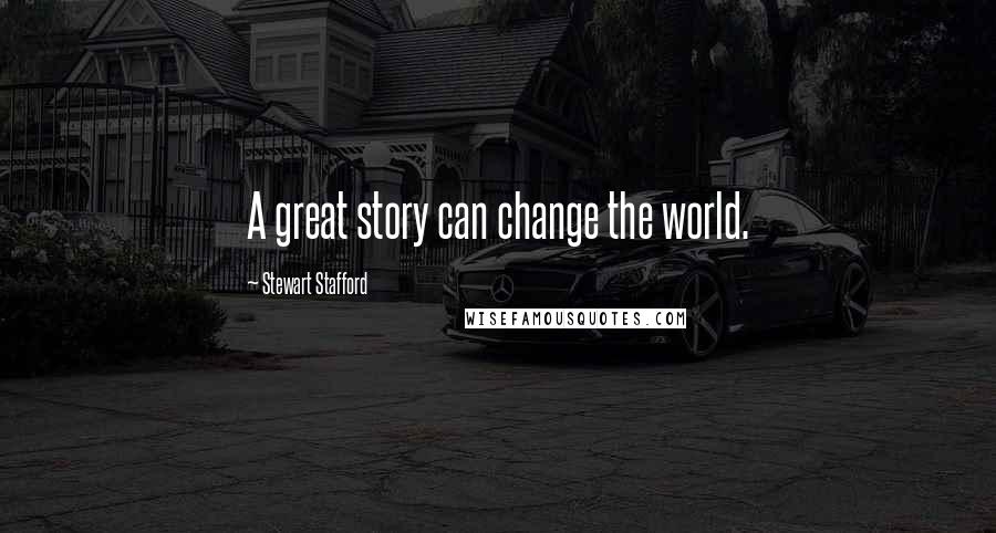 Stewart Stafford Quotes: A great story can change the world.