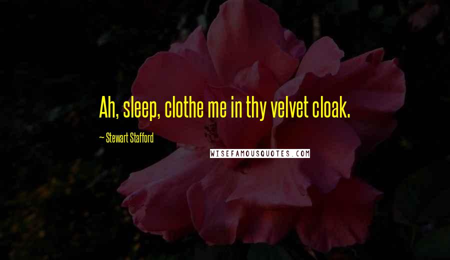 Stewart Stafford Quotes: Ah, sleep, clothe me in thy velvet cloak.