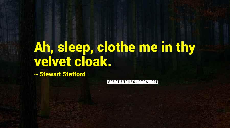 Stewart Stafford Quotes: Ah, sleep, clothe me in thy velvet cloak.