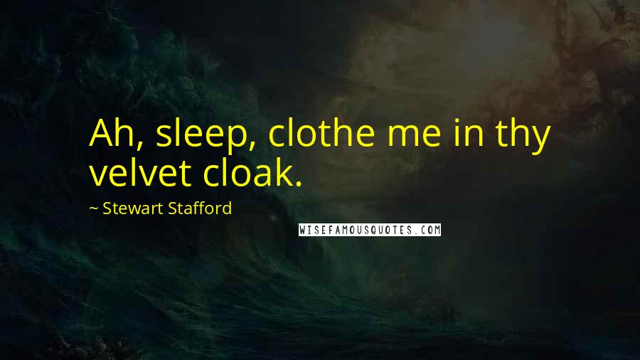 Stewart Stafford Quotes: Ah, sleep, clothe me in thy velvet cloak.