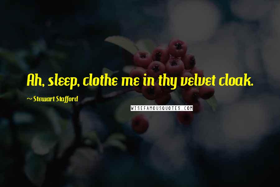 Stewart Stafford Quotes: Ah, sleep, clothe me in thy velvet cloak.