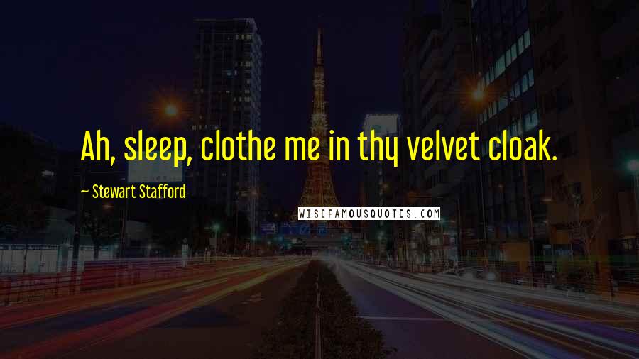 Stewart Stafford Quotes: Ah, sleep, clothe me in thy velvet cloak.