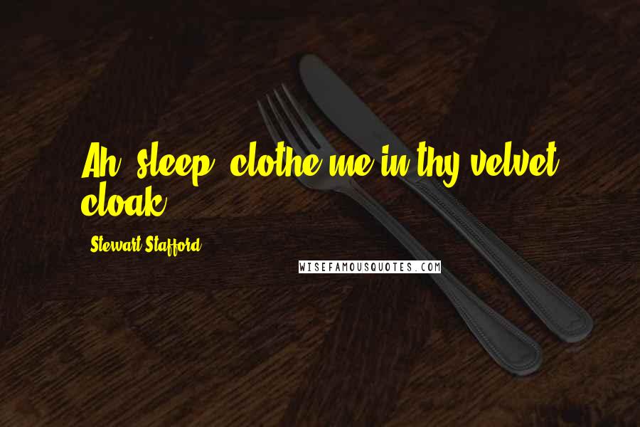 Stewart Stafford Quotes: Ah, sleep, clothe me in thy velvet cloak.