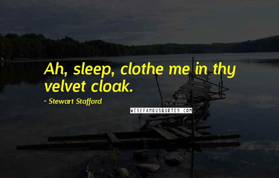 Stewart Stafford Quotes: Ah, sleep, clothe me in thy velvet cloak.