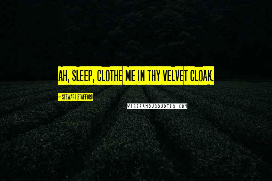 Stewart Stafford Quotes: Ah, sleep, clothe me in thy velvet cloak.