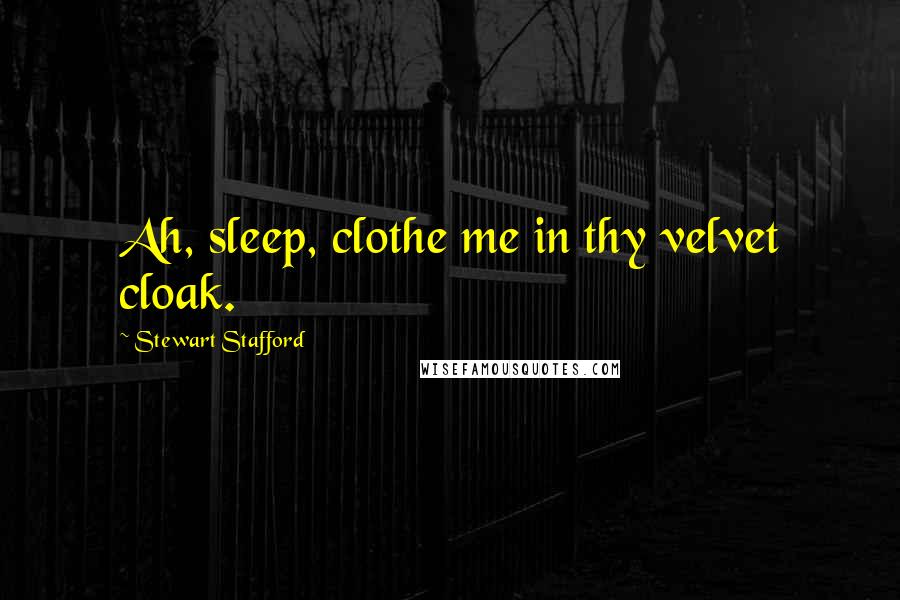 Stewart Stafford Quotes: Ah, sleep, clothe me in thy velvet cloak.