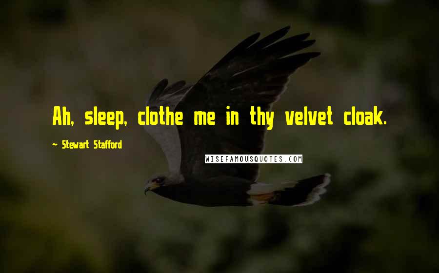 Stewart Stafford Quotes: Ah, sleep, clothe me in thy velvet cloak.