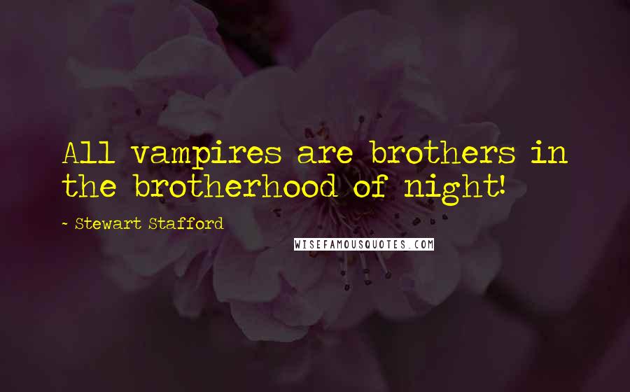 Stewart Stafford Quotes: All vampires are brothers in the brotherhood of night!