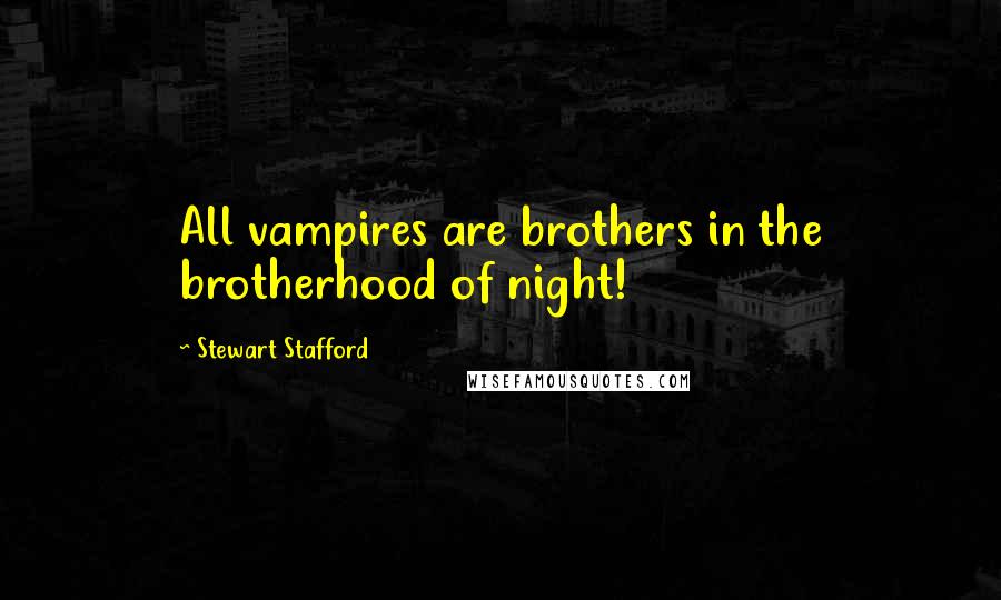 Stewart Stafford Quotes: All vampires are brothers in the brotherhood of night!