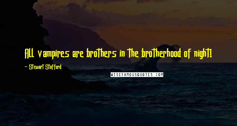 Stewart Stafford Quotes: All vampires are brothers in the brotherhood of night!