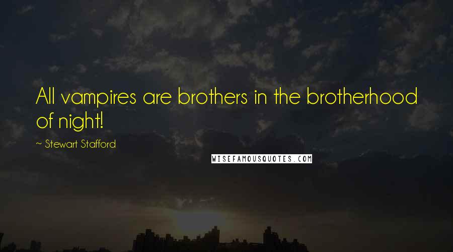 Stewart Stafford Quotes: All vampires are brothers in the brotherhood of night!