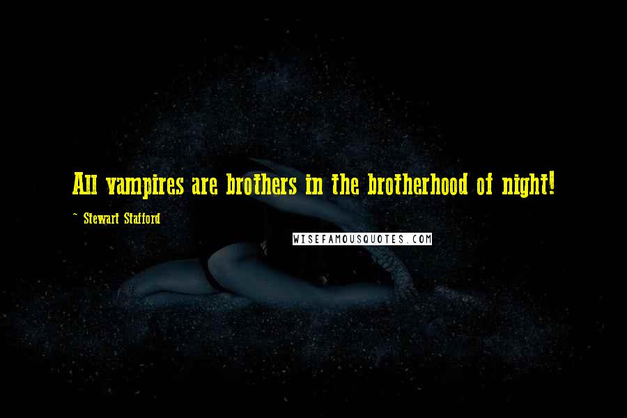 Stewart Stafford Quotes: All vampires are brothers in the brotherhood of night!