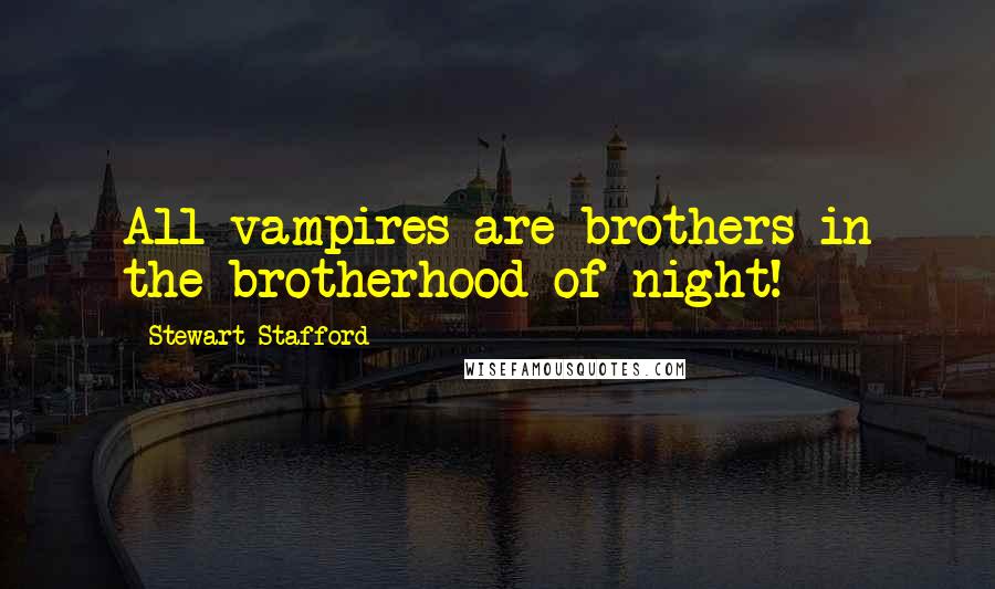 Stewart Stafford Quotes: All vampires are brothers in the brotherhood of night!