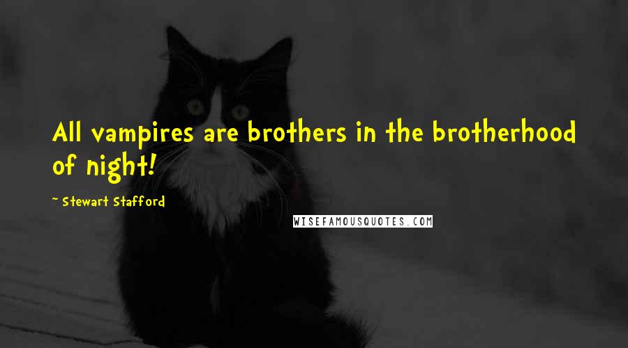 Stewart Stafford Quotes: All vampires are brothers in the brotherhood of night!