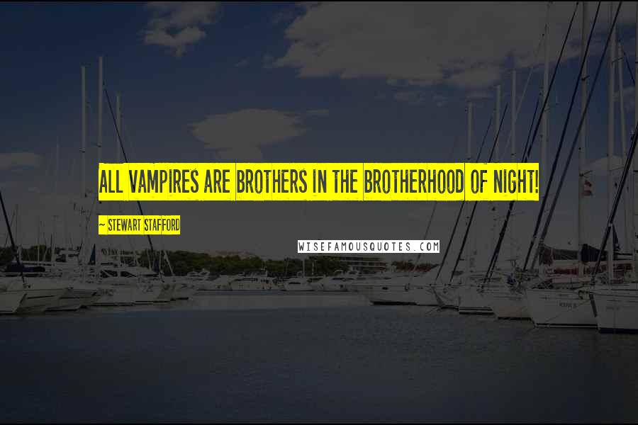Stewart Stafford Quotes: All vampires are brothers in the brotherhood of night!