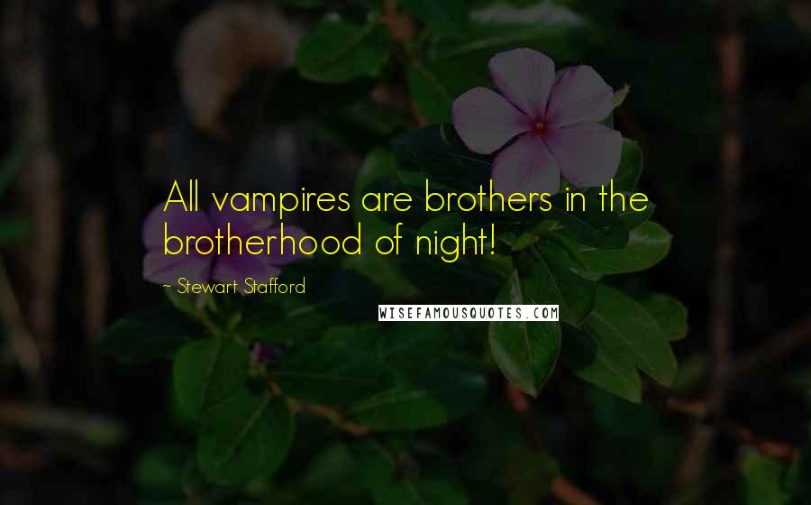 Stewart Stafford Quotes: All vampires are brothers in the brotherhood of night!