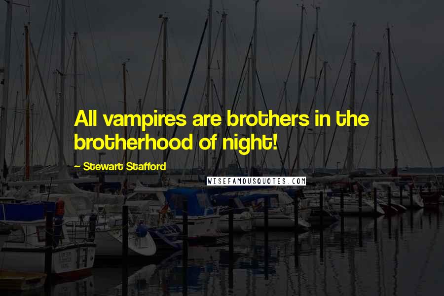 Stewart Stafford Quotes: All vampires are brothers in the brotherhood of night!