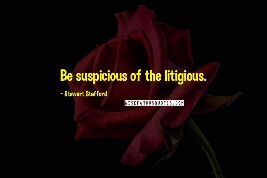 Stewart Stafford Quotes: Be suspicious of the litigious.