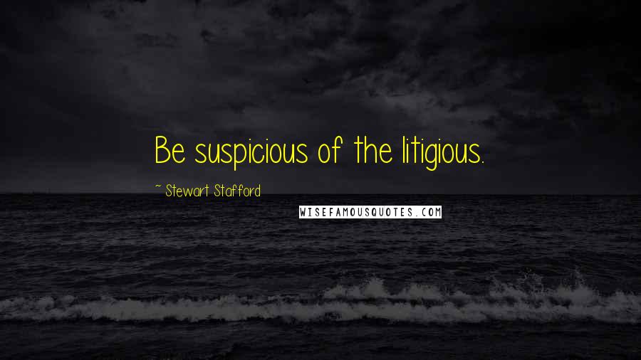 Stewart Stafford Quotes: Be suspicious of the litigious.