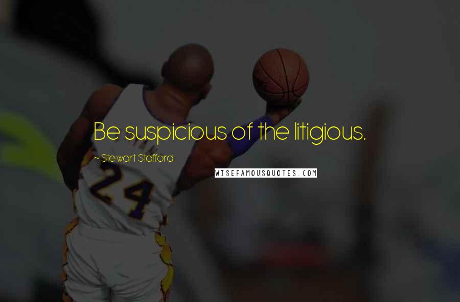 Stewart Stafford Quotes: Be suspicious of the litigious.