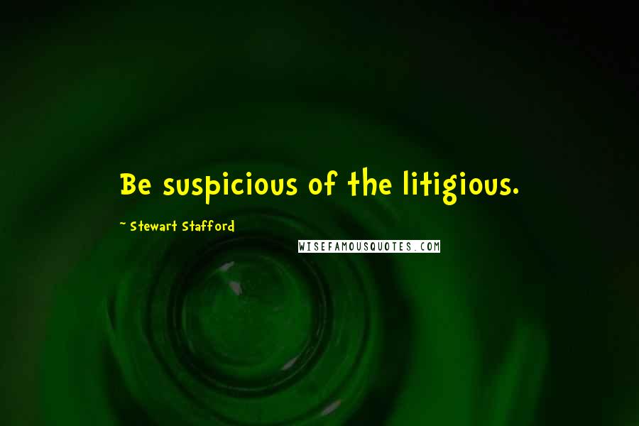 Stewart Stafford Quotes: Be suspicious of the litigious.