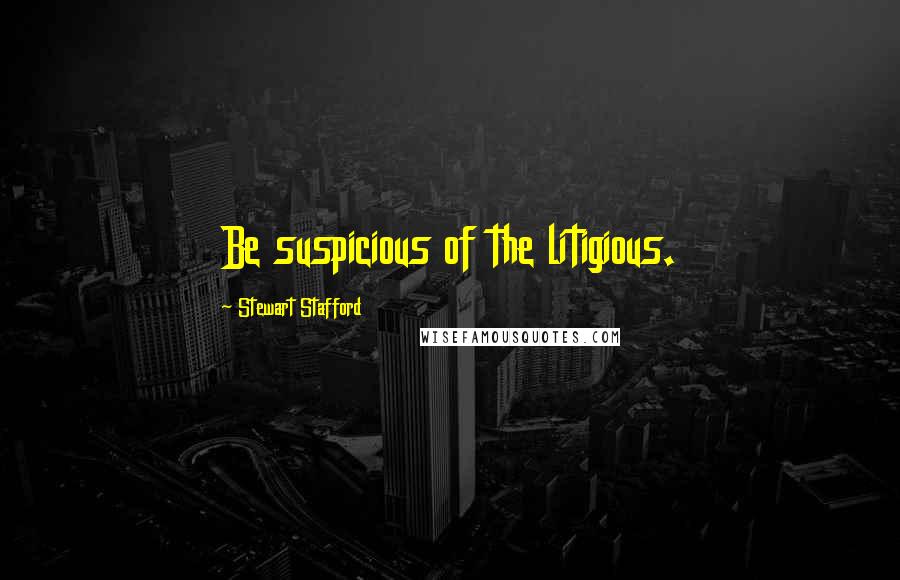 Stewart Stafford Quotes: Be suspicious of the litigious.