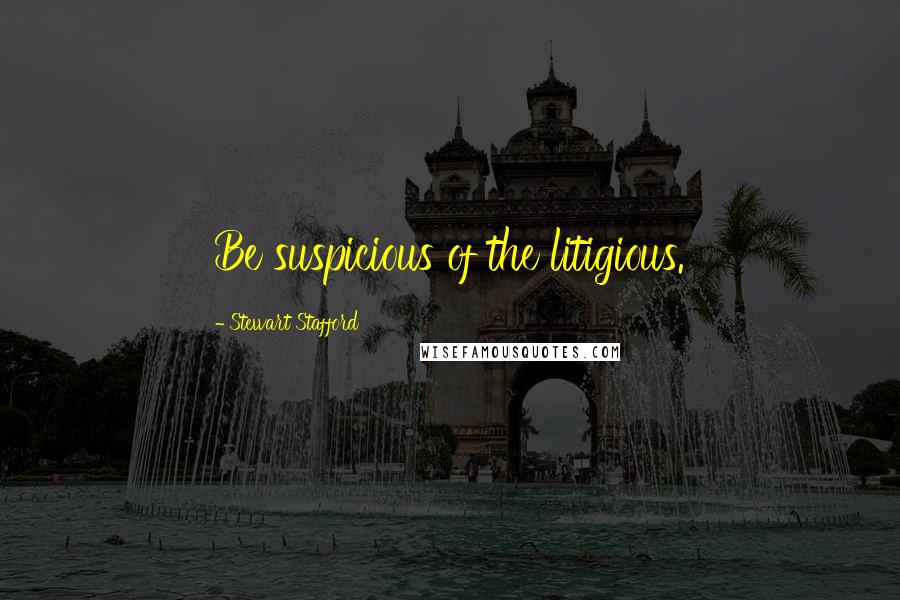 Stewart Stafford Quotes: Be suspicious of the litigious.