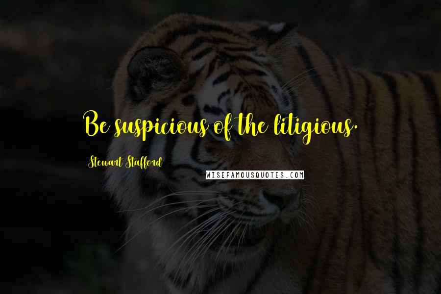 Stewart Stafford Quotes: Be suspicious of the litigious.