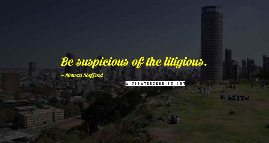 Stewart Stafford Quotes: Be suspicious of the litigious.