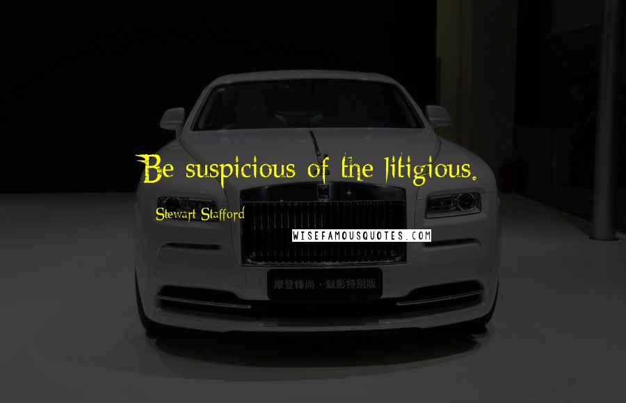 Stewart Stafford Quotes: Be suspicious of the litigious.