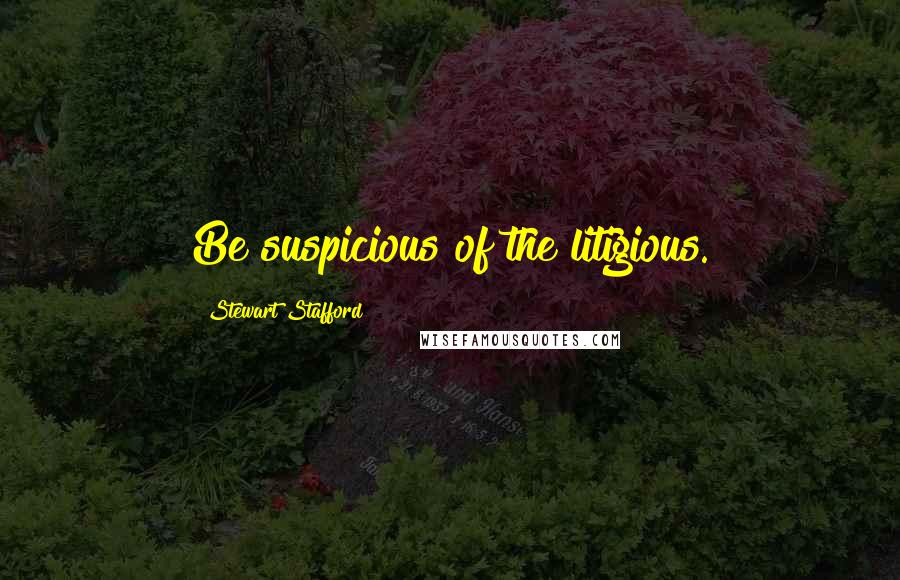 Stewart Stafford Quotes: Be suspicious of the litigious.
