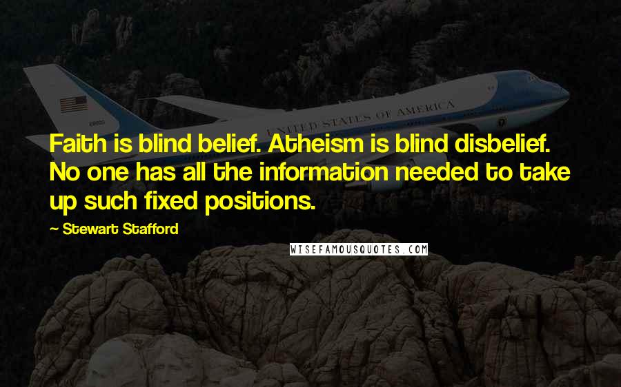 Stewart Stafford Quotes: Faith is blind belief. Atheism is blind disbelief. No one has all the information needed to take up such fixed positions.