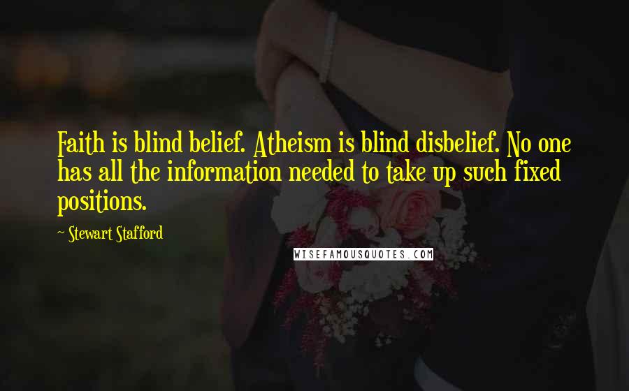 Stewart Stafford Quotes: Faith is blind belief. Atheism is blind disbelief. No one has all the information needed to take up such fixed positions.